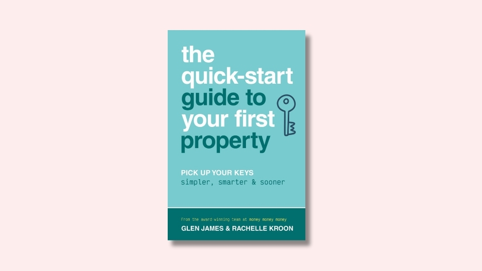 The quick-start guide to your first property: Pick up your keys simpler, smarter and sooner by Glen James and Rachelle Kroon